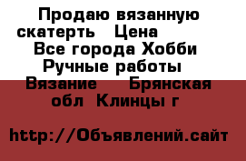 Продаю вязанную скатерть › Цена ­ 3 000 - Все города Хобби. Ручные работы » Вязание   . Брянская обл.,Клинцы г.